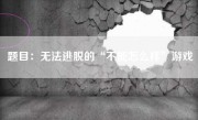 题目：无法逃脱的“不能怎么样”游戏