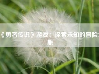 《勇者传说》游戏：探索未知的冒险之旅