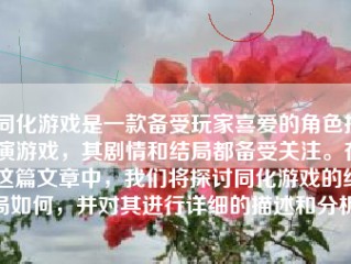 同化游戏是一款备受玩家喜爱的角色扮演游戏，其剧情和结局都备受关注。在这篇文章中，我们将探讨同化游戏的结局如何，并对其进行详细的描述和分析。