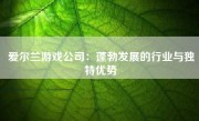 爱尔兰游戏公司：蓬勃发展的行业与独特优势