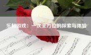 乐畅游戏：一次全方位的探索与体验
