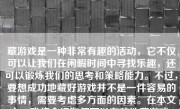 藏游戏是一种非常有趣的活动，它不仅可以让我们在闲暇时间中寻找乐趣，还可以锻炼我们的思考和策略能力。不过，要想成功地藏好游戏并不是一件容易的事情，需要考虑多方面的因素。在本文中，我将介绍如何可以有效地藏游戏，包括如何选择游戏、选择合适的藏法、确保游戏安全等。