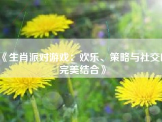 《生肖派对游戏：欢乐、策略与社交的完美结合》