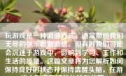 玩游戏是一种消遣方式，通常带给我们无尽的快乐和刺激感。但有时我们可能会沉迷于游戏中，影响到学习、工作和生活的质量。这篇文章将为您解析如何保持良好的状态并保持清醒头脑，在游戏中取得更好的体验和收获。