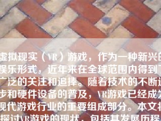 虚拟现实（VR）游戏，作为一种新兴的娱乐形式，近年来在全球范围内得到了广泛的关注和追捧。随着技术的不断进步和硬件设备的普及，VR游戏已经成为现代游戏行业的重要组成部分。本文将探讨VR游戏的现状，包括其发展历程、技术进步、市场表现、游戏类型和未来趋势等方面。