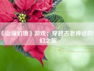 《山海幻境》游戏：穿越古老神话的奇幻之旅