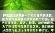 降低游戏效果是一个相对复杂的话题，因为游戏效果通常涉及到多个方面，包括图像质量、音效、帧率、游戏难度等。为了探讨如何降低游戏效果，我们需要从这些方面进行详细的分析和讨论。本文将通过以下几个方面来探讨如何降低游戏效果。