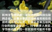 杭州字节跳动是一家知名的高科技互联网企业，主要从事信息技术服务和在线游戏的开发和运营，它是近年来互联网行业的领军企业之一。对于很多人来说，字节跳动旗下的一款款游戏可能并不陌生，而杭州作为字节跳动的总部所在地，其游戏研发实力和产品品质也备受关注。那么，杭州字节游戏怎么样呢？下面将通过多个方面来探讨这个问题。