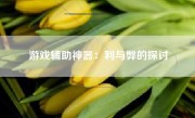 游戏辅助神器：利与弊的探讨