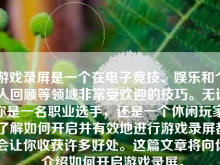 游戏录屏是一个在电子竞技、娱乐和个人回顾等领域非常受欢迎的技巧。无论你是一名职业选手，还是一个休闲玩家，了解如何开启并有效地进行游戏录屏都会让你收获许多好处。这篇文章将向你介绍如何开启游戏录屏。