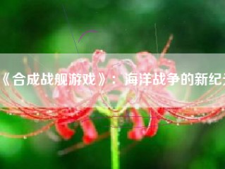 《合成战舰游戏》：海洋战争的新纪元