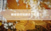 删掉游戏短剧会怎么样？