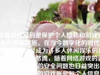 设置游戏密码是保护个人隐私和游戏安全的重要措施。在当今数字化的时代，网络游戏已经成为许多人休闲娱乐的重要方式之一。然而，随着网络游戏的普及，游戏账号的安全问题也日益突出。为了保护自己的游戏账号和个人信息，设置一个合适的游戏密码显得尤为重要。本文将详细介绍如何设置游戏密码。