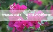汉风科技游戏：一款引领文化潮流的巨作