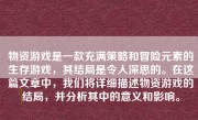 物资游戏是一款充满策略和冒险元素的生存游戏，其结局是令人深思的。在这篇文章中，我们将详细描述物资游戏的结局，并分析其中的意义和影响。