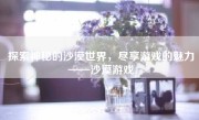 探索神秘的沙漠世界，尽享游戏的魅力——沙漠游戏
