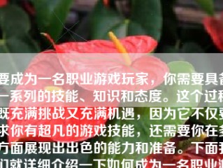 要成为一名职业游戏玩家，你需要具备一系列的技能、知识和态度。这个过程既充满挑战又充满机遇，因为它不仅要求你有超凡的游戏技能，还需要你在多方面展现出出色的能力和准备。下面我们就详细介绍一下如何成为一名职业游戏玩家的过程。