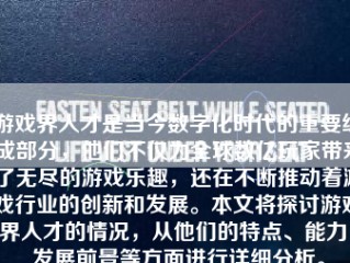 游戏界人才是当今数字化时代的重要组成部分，他们不仅为全球数亿玩家带来了无尽的游戏乐趣，还在不断推动着游戏行业的创新和发展。本文将探讨游戏界人才的情况，从他们的特点、能力、发展前景等方面进行详细分析。