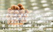 游戏可以给人带来无尽的娱乐与满足，同时也是释放压力的好方式。但若控制不住沉迷游戏导致忽视了生活的其他方面，这就需要引起重视。禁止自己或他人玩游戏并不是一个简单的问题，需要综合考虑多个方面。以下是如何才能有效禁止自己下游戏的建议。