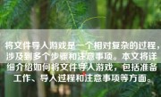 将文件导入游戏是一个相对复杂的过程，涉及到多个步骤和注意事项。本文将详细介绍如何将文件导入游戏，包括准备工作、导入过程和注意事项等方面。