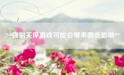 **强制关停游戏可能会带来哪些影响**