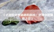 《迟到但未曾消逝的游戏：逆境中的璀璨之花》