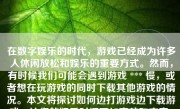 在数字娱乐的时代，游戏已经成为许多人休闲放松和娱乐的重要方式。然而，有时候我们可能会遇到游戏 *** 慢，或者想在玩游戏的同时下载其他游戏的情况。本文将探讨如何边打游戏边下载游戏，让您的娱乐时间更加高效和充实。