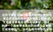 在这个繁忙且压力繁重的时代，我们经常会感受到种种心理和情感上的波动，尤其是在疲惫或者感到沮丧时。因此，创作一个能够带来安慰的游戏至关重要，它能缓解压力、治愈心情并带给玩家轻松愉悦的体验。下面，我将详细介绍如何设计一个有效的安抚游戏。