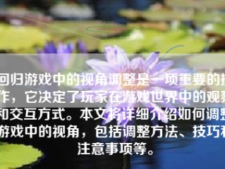 回归游戏中的视角调整是一项重要的操作，它决定了玩家在游戏世界中的观察和交互方式。本文将详细介绍如何调整游戏中的视角，包括调整方法、技巧和注意事项等。