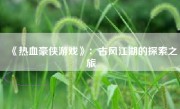 《热血豪侠游戏》：古风江湖的探索之旅