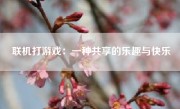 联机打游戏：一种共享的乐趣与快乐