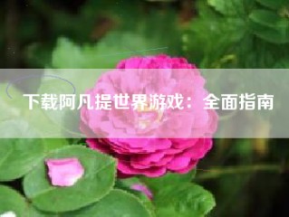 下载阿凡提世界游戏：全面指南