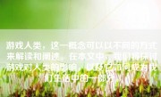 游戏人类，这一概念可以以不同的方式来解读和阐述。在本文中，我们将探讨游戏对人类的影响，以及它如何成为我们生活中的一部分。