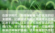 在数字时代，游戏保护是一个常见的安全措施，它被设计为防止未成年人过度沉迷于游戏，以及防止不当或非法的游戏行为。对于某些用户来说，可能希望取消这种保护措施，这可能是因为他们希望获得更自由的游戏体验，或者他们相信他们能够对自己的游戏时间进行负责任的管理。然而，在讨论如何取消游戏保护之前，我们首先需要了解为什么游戏保护存在，并探讨其可能带来的后果。