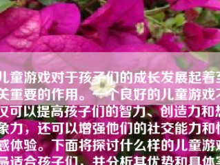 儿童游戏对于孩子们的成长发展起着至关重要的作用。一个良好的儿童游戏不仅可以提高孩子们的智力、创造力和想象力，还可以增强他们的社交能力和情感体验。下面将探讨什么样的儿童游戏最适合孩子们，并分析其优势和具体实例。