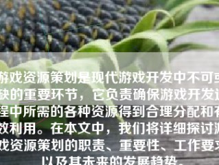 游戏资源策划是现代游戏开发中不可或缺的重要环节，它负责确保游戏开发过程中所需的各种资源得到合理分配和有效利用。在本文中，我们将详细探讨游戏资源策划的职责、重要性、工作要求以及其未来的发展趋势。