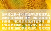 游戏接口是一种为游戏开发者和玩家之间提供连接的接口技术，通过游戏接口的搭建，可以让游戏更加丰富多样、用户体验更加出色。在本文中，我们将详细介绍游戏接口的相关知识、如何实现以及游戏接口带来的好处等几个方面进行探讨。