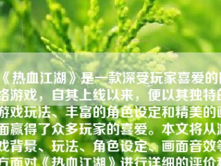 《热血江湖》是一款深受玩家喜爱的网络游戏，自其上线以来，便以其独特的游戏玩法、丰富的角色设定和精美的画面赢得了众多玩家的喜爱。本文将从游戏背景、玩法、角色设定、画面音效等方面对《热血江湖》进行详细的评价和介绍。