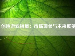 创造游戏销量：市场现状与未来展望