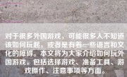 对于很多外国游戏，可能很多人不知道该如何玩起，或者是有着一些语言和文化的障碍。本文将为大家介绍如何玩外国游戏，包括选择游戏、准备工具、游戏操作、注意事项等方面。