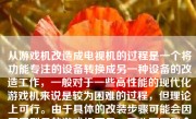 从游戏机改造成电视机的过程是一个将功能专注的设备转换成另一种设备的改造工作，一般对于一些高性能的现代化游戏机来说是较为困难的过程，但理论上可行。由于具体的改装步骤可能会因不同型号的游戏机而异，因此下面我会以一般性的描述来写一篇文章，旨在概括如何进行这样的改造。