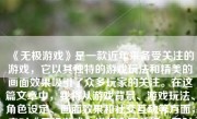 《无极游戏》是一款近年来备受关注的游戏，它以其独特的游戏玩法和精美的画面效果吸引了众多玩家的关注。在这篇文章中，我将从游戏背景、游戏玩法、角色设定、画面效果和社交互动等方面，来对《无极游戏》进行全面分析，同时结合我的经验和见解，对它做出详细的评价和看法。