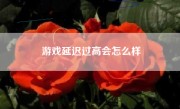 游戏延迟过高会怎么样