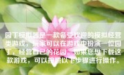 园丁模拟器是一款备受欢迎的模拟经营类游戏，玩家可以在游戏中扮演一位园丁，经营自己的花园。如果您想下载这款游戏，可以按照以下步骤进行操作。