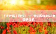 《大武将》游戏：一个精彩纷呈的战争策略体验