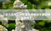 《徒儿游戏：一款富有情感和乐趣的探险游戏》