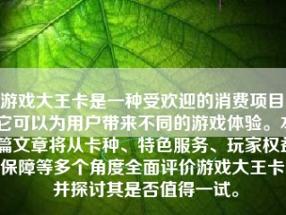 游戏大王卡是一种受欢迎的消费项目，它可以为用户带来不同的游戏体验。本篇文章将从卡种、特色服务、玩家权益保障等多个角度全面评价游戏大王卡，并探讨其是否值得一试。