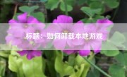 标题：如何卸载本地游戏