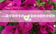 vivo蓝牙游戏手柄：革新移动游戏体验的利器