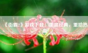 《街霸2》游戏下载：重温经典，重拾热血